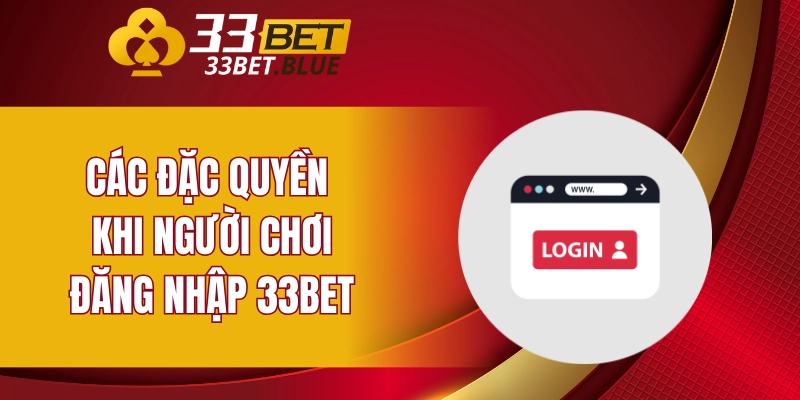Đăng Nhập 33BET 6 Các đặc quyền khi người chơi đăng nhập 33BET