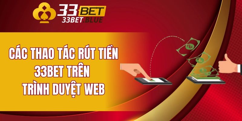 Rút Tiền 33BET 5 Các thao tác rút tiền 33BET trên trình duyệt web
