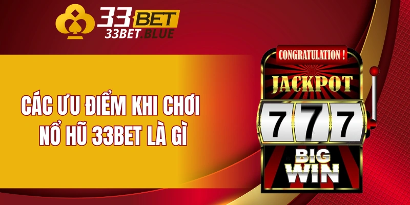 Nổ Hũ 33BET 5 Các ưu điểm khi chơi nổ hũ 33BET là gì
