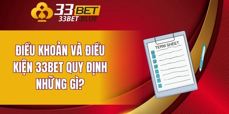 Điều Khoản Và Điều Kiện 33BET 5 Điều khoản và điều kiện 33BET quy định những gì?