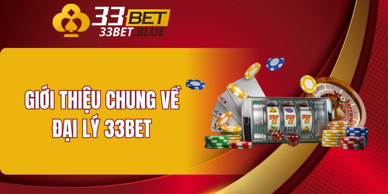 Đại Lý 33BET 4 Giới thiệu chung về đại lý 33BET