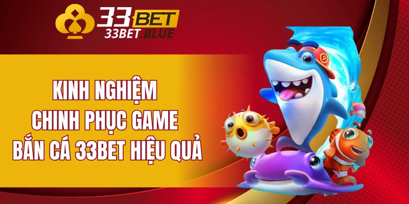 Bắn Cá 33BET 6 Kinh nghiệm chinh phục game bắn cá 33BET hiệu quả