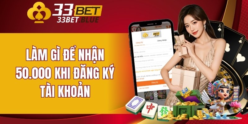33BET 19 Làm gì để nhận 50.000 khi đăng ký tài khoản