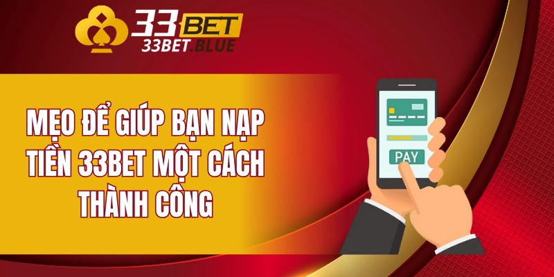Nạp Tiền 33BET 6 Mẹo để giúp bạn nạp tiền 33BET một cách thành công