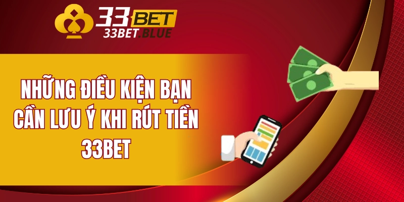 Rút Tiền 33BET 6 Những điều kiện bạn cần lưu ý khi rút tiền 33BET