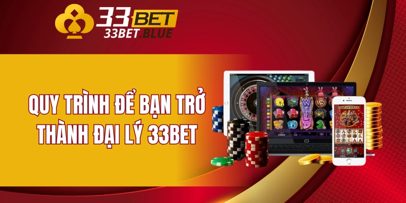 Đại Lý 33BET 5 Quy trình để bạn trở thành đại lý 33BET