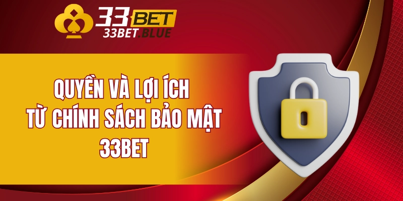 Chính Sách Bảo Mật 33BET 6 Quyền và lợi ích từ chính sách bảo mật 33BET