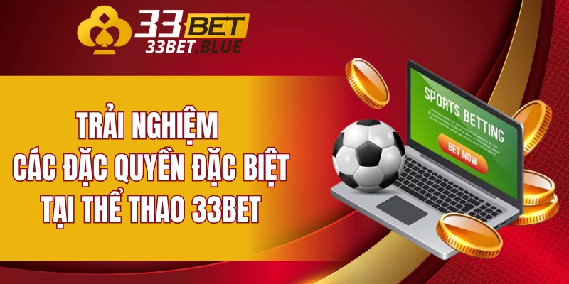 Thể Thao 33BET 6 Trải nghiệm các đặc quyền đặc biệt tại thể thao 33BET