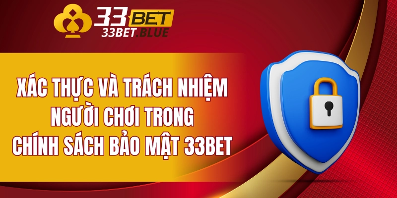 Chính Sách Bảo Mật 33BET 5 Xác thực và trách nhiệm người chơi trong chính sách bảo mật 33BET